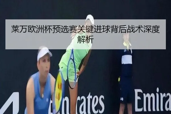 莱万欧洲杯预选赛关键进球背后战术深度解析